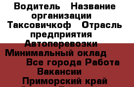 Водитель › Название организации ­ Таксовичкоф › Отрасль предприятия ­ Автоперевозки › Минимальный оклад ­ 70 000 - Все города Работа » Вакансии   . Приморский край,Спасск-Дальний г.